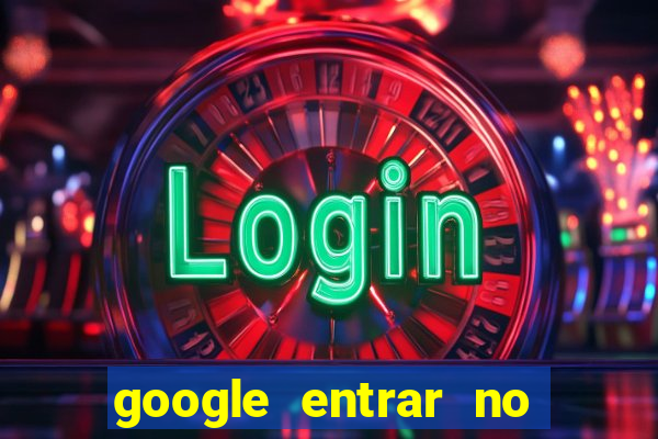 google entrar no jogo de c****